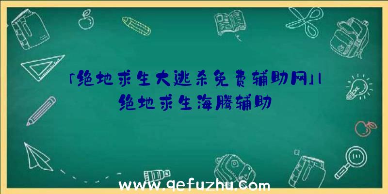 「绝地求生大逃杀免费辅助网」|绝地求生海腾辅助